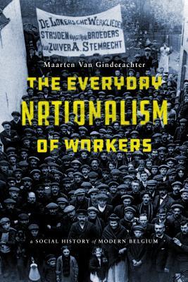 The Everyday Nationalism of Workers: A Social History of Modern Belgium (Paperback)