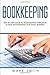Bookkeeping: Step by Step Guide to Bookkeeping Principles and Basic Bookkeeping for Small Business