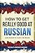 How to Get Really Good at Russian: Learn Russian to Fluency and Beyond