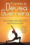 O Caminho da Deusa Guerreira, Seja a mulher que está destinad... by HeatherAsh Amara