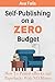 Self-Publishing on a ZERO Budget: How To Publish eBooks and Paperbacks With NO Money (The ZERO Budget Series)