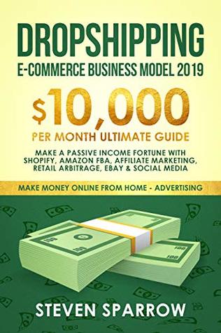 Dropshipping E-commerce Business Model 2019: $10,000/month Ultimate Guide - Make a Passive Income Fortune with Shopify, Amazon FBA, Affiliate marketing, ... Money Online from Home in 2019 Book 2) (Kindle Edition)