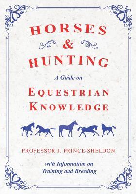 Horses and Hunting - A Guide on Equestrian Knowledge with Information on Training and Breeding