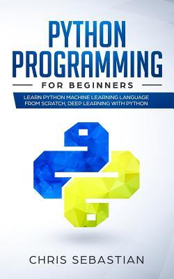 Python Programming for Beginners: Learn Python Machine Learning Language From Scratch, Deep Learning with Python (Paperback)