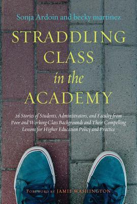 Straddling Class in the Academy: 26 Stories of Students, Administrators, and Faculty from Poor and Working Class Backgrounds and Their Compelling Lessons for Higher Education Policy and Practice