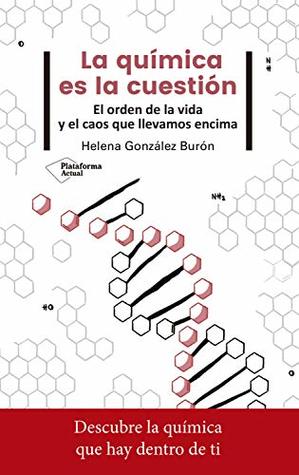 Portada de La química es la cuestión: El orden de la vida y el caos que llevamos encima, de Helena González Burón