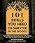 101 Skills You Need to Survive in the Woods: The Most Effective Wilderness Know-How on Fire-Making, Knife Work, Navigation, Shelter, Food and More