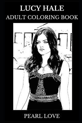 Lucy Hale Adult Coloring Book: Pretty Little Liars and Truth or Dare Star, Beautiful Actress and Cute Singer Inspired Adult Coloring Book