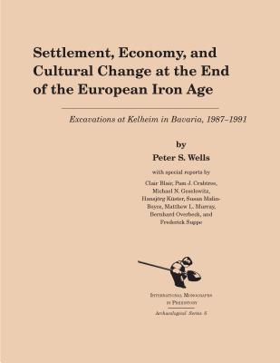 Settlement, Economy & Cultural Change at the End of the European Iron Age: Excavations at Kelheim in Bavaria, 1987-1991 (Archaeological Series #6)