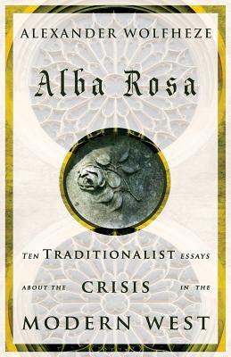 Alba Rosa: Ten Traditionalist Essays about the Crisis in the Modern West (Paperback)