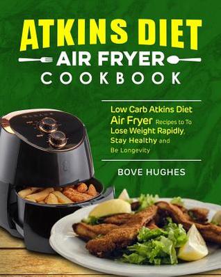 Atkins Diet Air Fryer Cookbook: Low Carb Atkins Diet Air Fryer Recipes to to Lose Weight Rapidly, Stay Healthy and Be Longevity