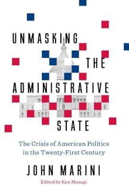 Unmasking the Administrative State: The Crisis of American Politics in the Twenty-First Century