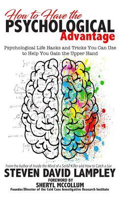 How to Have the Psychological Advantage: Psychological Life Hacks and Tricks You Can Use to Help You Gain the Upper Hand