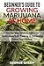 Beginner's Guide to Growing Marijuana at Home: Step-by-Step Guide to Cannabis Horticulture from Planting to Harvesting Indoor and Outdoor