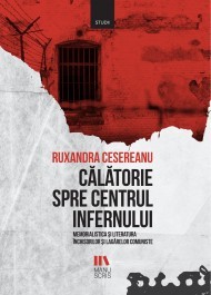 Călătorie spre centrul infernului - Memorialistica și literatura închisorilor și lagărelor comuniste