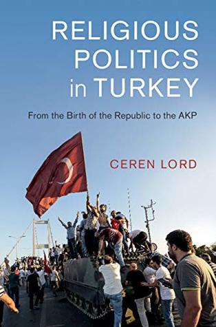 Religious Politics in Turkey: From the Birth of the Republic to the AKP (Cambridge Middle East Studies Book 54)