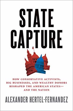 State Capture: How Conservative Activists, Big Businesses, and Wealthy Donors Reshaped the American States -- and the Nation (Kindle Edition)