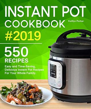 Instant Pot Cookbook #2019: Easy and Time-Saving, Delicious Instant Pot Recipes For Your Whole Family. (with Ultimate Beginner's Guide)