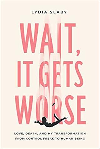 Wait, It Gets Worse: Love, Death, and My Transformation from Control Freak to Human Being