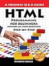 HTML Programming For Beginners: Answers all your Questions Step-by-Step (Programming for Beginners: A Friendly Q & A Guide Book 3) HTML Programming For Beginners: Answers all your Questions Step-by-Step (Programming for Beginners: A Friendly Q & A Guide Book 3)