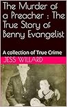 The Murder of a Preacher : The True Story of Benny Evangelist: A collection of True Crime