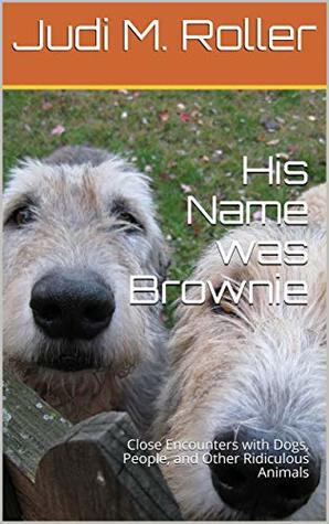His Name was Brownie: Close Encounters with Dogs, People, and Other Ridiculous Animals