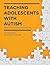 Teaching Adolescents with Autism: Practical Strategies for the Inclusive Classroom