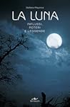 La luna. Influssi, poteri, leggende La luna. Influssi, poteri, leggende