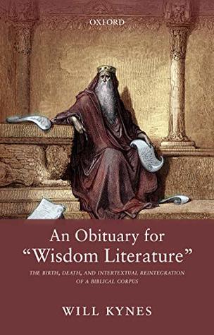 An Obituary for "Wisdom Literature": The Birth, Death, and Intertextual Reintegration of a Biblical Corpus (Kindle Edition)