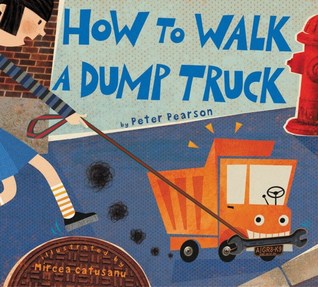 How to Walk a Dump Truck: An Absurdly Funny Picture Book About Pet Trucks for Kids (Ages 4-8)