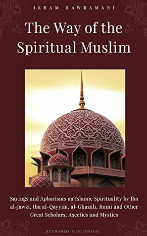 The Way of the Spiritual Muslim: Sayings and Aphorisms on Islamic Spirituality by Ibn al-Jawzī, Ibn al-Qayyim, al-Ghazālī, Rumi and Other Great Scholars, ... (Hawramani Islamic Inspiration Series)