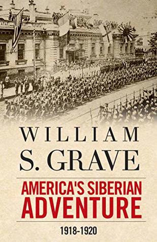 William S. Graves America's Siberian Adventure, 1918-1920 