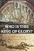 Who is this King of Glory? by Alvin Boyd Kuhn Who is this King of Glory? by Alvin Boyd Kuhn