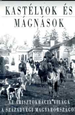 Kastélyok és mágnások: Az arisztokrácia világa a századvégi Magyarországon
