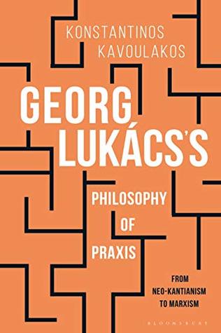 Georg Lukács’s Philosophy of Praxis: From Neo-Kantianism to Marxism (Kindle Edition)
