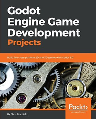 Godot Engine Game Development Projects Build ﬁve Cross Platform 2d And 3d Games With Godot 3 0 By Chris Bradfield
