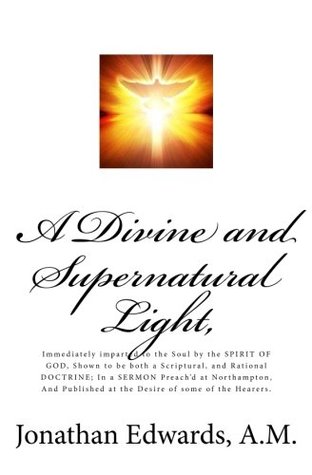 A Divine and Supernatural Light,: Immediately imparted to the Soul by the SPIRIT OF GOD, Shown to be both a Scriptural, and Rational DOCTRINE; In a SERMON Preach'd at Northampton, And Published at the Desire of some of the Hearers.
