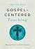 Gospel-Centered Teaching: Showing Christ in All the Scripture