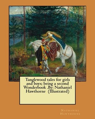 Tanglewood tales for girls and boys; being a second Wonderbook .By: Nathaniel Hawthorne