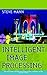 Intelligent Image Processing (Adaptive and Cognitive Dynamic Systems: Signal Processing, Learning, Communications and Control Book 27)