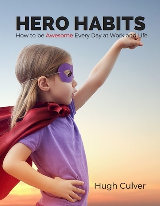 Hero Habits: How to Be Awesome Every Day at Work and Life