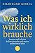 Was Ich Wirklich Brauche: Inneren Und Äußeren Ballast Abwerfen Und Wieder Unbeschwert Leben