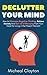 Declutter Your Mind: How to Eliminate Negative Thinking, Relieve Anxiety And Get rid of Worrying From Your Head for Living in the Present Moment