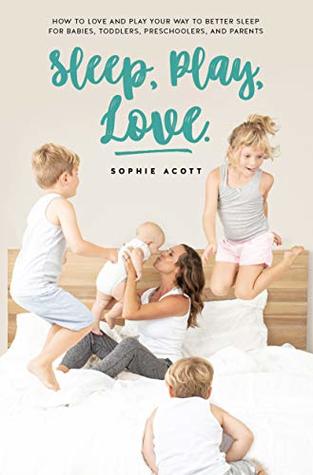 Sleep Play Love: How to Love and Play Your Way to Better Sleep – For Babies, Toddlers, Preschoolers, and Parents (Kindle Edition)