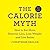 The Calorie Myth: How to Eat More and Exercise Less, Lose Weight, and Live Better