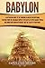 Babylon: A Captivating Guide to the Kingdom in Ancient Mesopotamia, Starting from the Akkadian Empire to the Battle of Opis Against Persia, Including Babylonian ... Legacy of Babylonia (Exploring Mesopotamia)