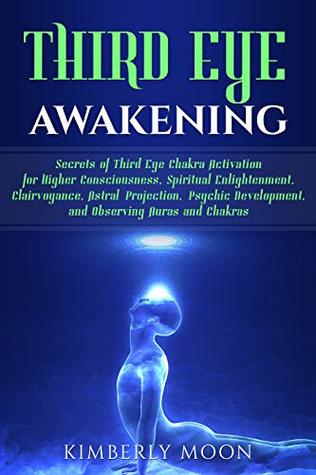 Third Eye Awakening: Secrets of Third Eye Chakra Activation for Higher Consciousness, Spiritual Enlightenment, Clairvoyance, Astral Projection, Psychic Development, and Observing Auras and Chakras (Kindle Edition)