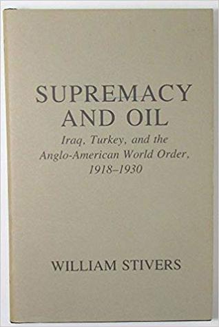 Supremacy And Oil: Iraq, Turkey, and the Anglo American World Order, 1918-1930