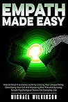 Empath Made Easy: How to Thrive in a Chaotic World by Utilizing Your Unique Ability, Developing Your Gift and Mastering Your Personality Using Simple Psychological Tactics for Everyday Use