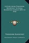 Letters from Theodore Roosevelt to Anna Roosevelt Cowles 1870 to 1918